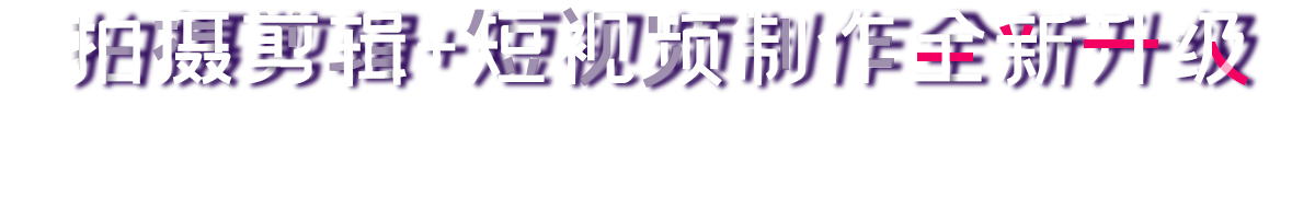 拍攝剪輯+短視頻制作全新升級